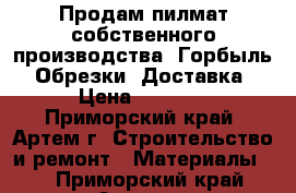 Продам пилмат собственного производства. Горбыль. Обрезки. Доставка › Цена ­ 5 500 - Приморский край, Артем г. Строительство и ремонт » Материалы   . Приморский край,Артем г.